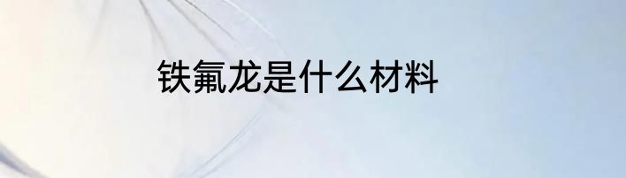 铁氟龙是什么材料