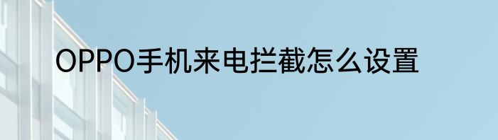 OPPO手机来电拦截怎么设置