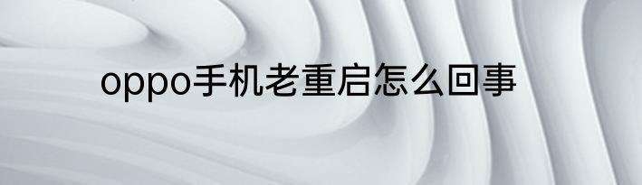 oppo手机老重启怎么回事