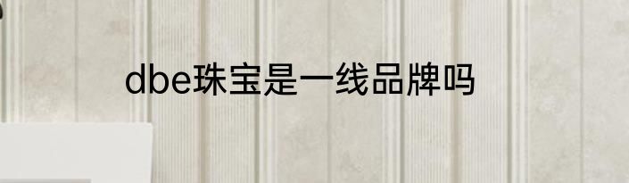 dbe珠宝是一线品牌吗