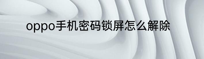 oppo手机密码锁屏怎么解除