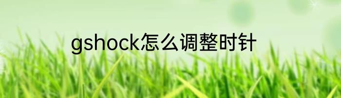gshock怎么调整时针