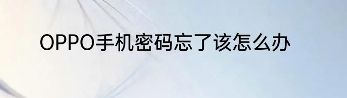 OPPO手机密码忘了该怎么办