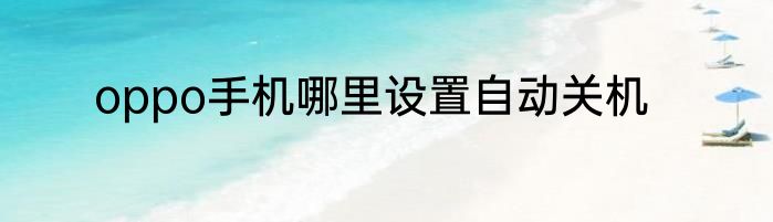oppo手机哪里设置自动关机