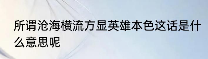 所谓沧海横流方显英雄本色这话是什么意思呢