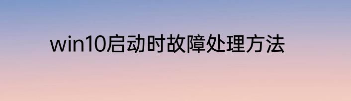 win10启动时故障处理方法