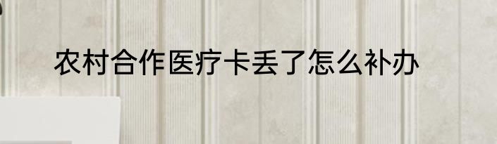 农村合作医疗卡丢了怎么补办
