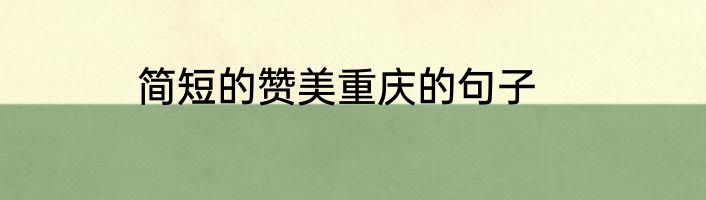简短的赞美重庆的句子