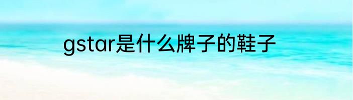 gstar是什么牌子的鞋子
