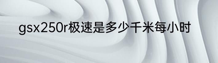 gsx250r极速是多少千米每小时