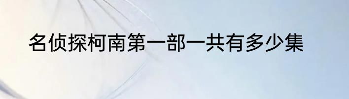 名侦探柯南第一部一共有多少集