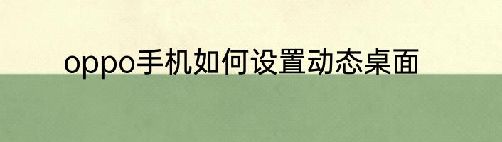 oppo手机如何设置动态桌面