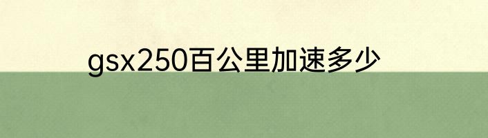 gsx250百公里加速多少