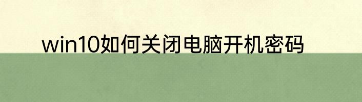 win10如何关闭电脑开机密码