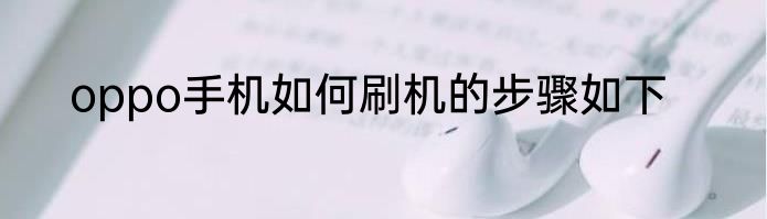 oppo手机如何刷机的步骤如下