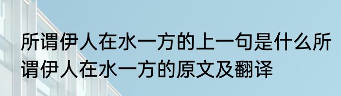 所谓伊人在水一方的上一句是什么所谓伊人在水一方的原文及翻译