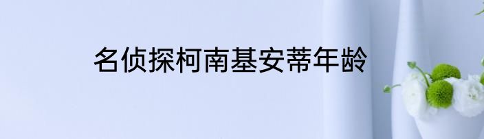 名侦探柯南基安蒂年龄