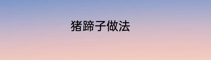 猪蹄子做法