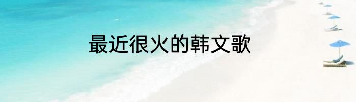 最近很火的韩文歌