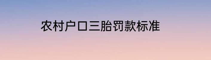 农村户口三胎罚款标准