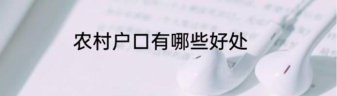 农村户口有哪些好处