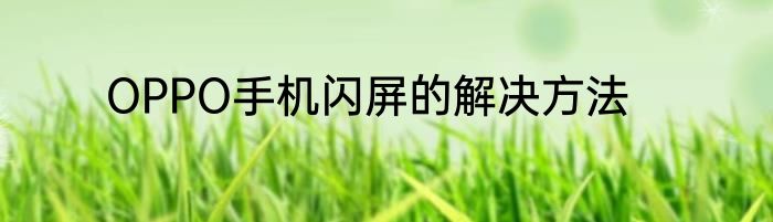 OPPO手机闪屏的解决方法
