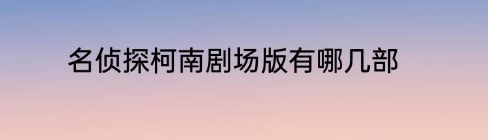 名侦探柯南剧场版有哪几部