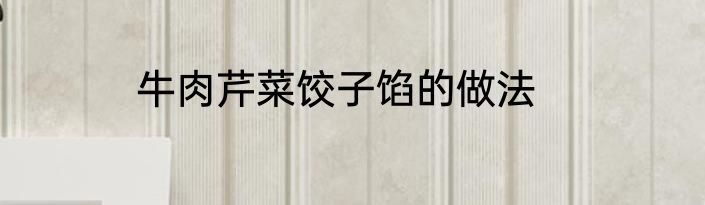 牛肉芹菜饺子馅的做法