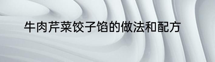牛肉芹菜饺子馅的做法和配方