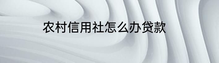 农村信用社怎么办贷款