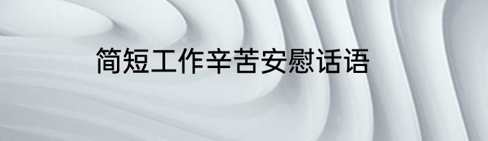 简短工作辛苦安慰话语