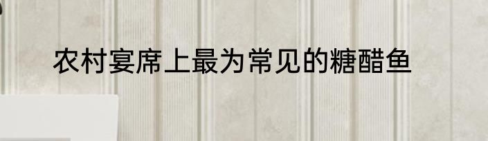 农村宴席上最为常见的糖醋鱼