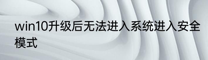 win10升级后无法进入系统进入安全模式