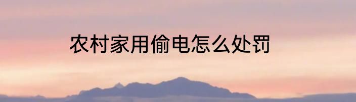 农村家用偷电怎么处罚