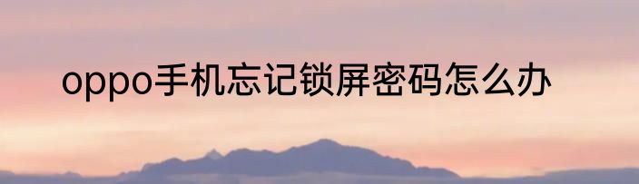 oppo手机忘记锁屏密码怎么办