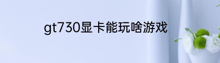 gt730显卡能玩啥游戏