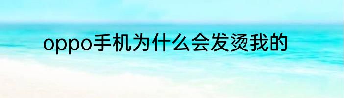 oppo手机为什么会发烫我的