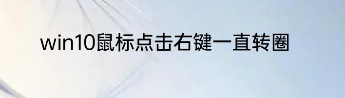 win10鼠标点击右键一直转圈