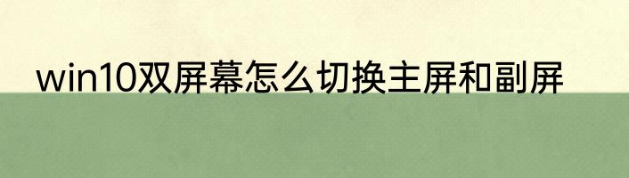 win10双屏幕怎么切换主屏和副屏