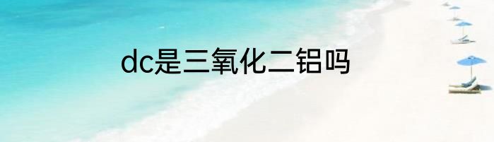 dc是三氧化二铝吗