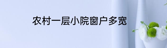 农村一层小院窗户多宽