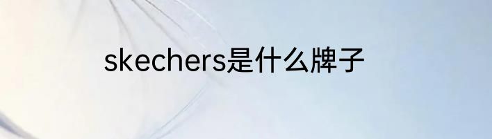 skechers是什么牌子