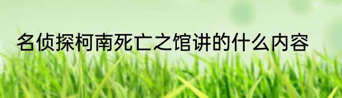 名侦探柯南死亡之馆讲的什么内容