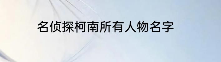 名侦探柯南所有人物名字