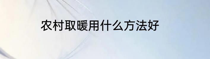 农村取暖用什么方法好