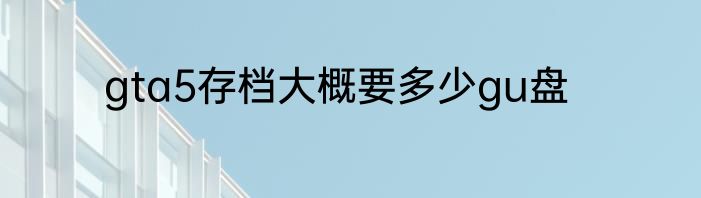gta5存档大概要多少gu盘