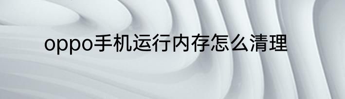 oppo手机运行内存怎么清理