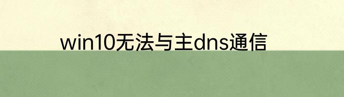 win10无法与主dns通信