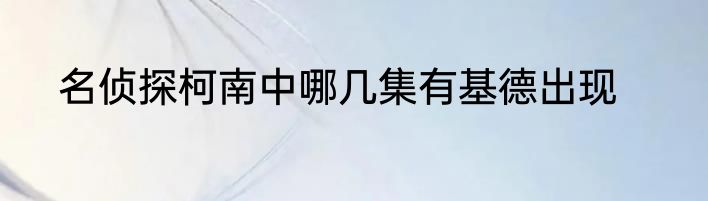 名侦探柯南中哪几集有基德出现