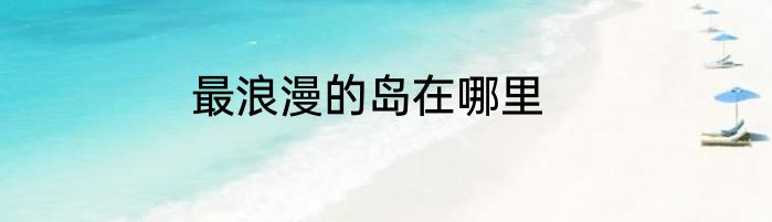 最浪漫的岛在哪里